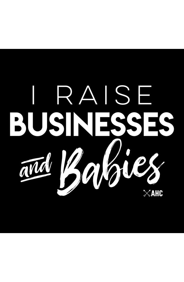 I RAISE BUSINESSES & BABIES